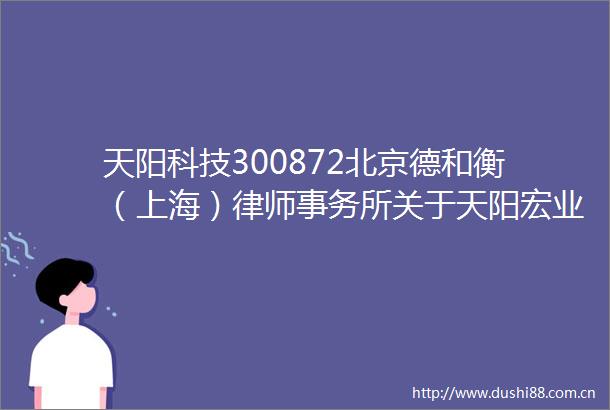 天阳科技300872北京德和衡（上海）律师事务所关于天阳宏业科技股份有限公司提前赎回可转换公司债券的意见书