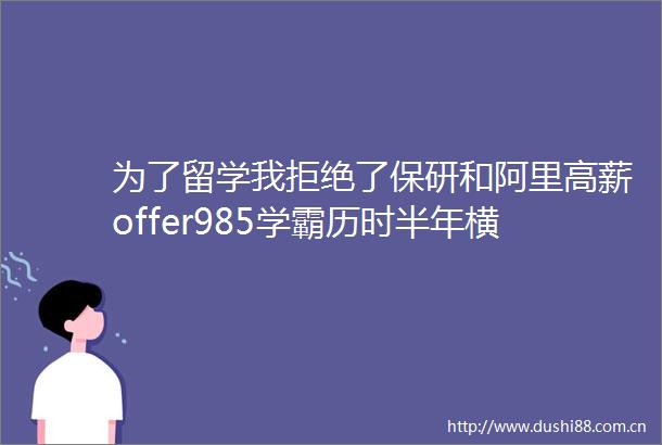 为了留学我拒绝了保研和阿里高薪offer985学霸历时半年横扫新国立NTU港科录取