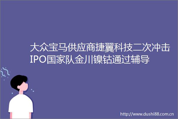 大众宝马供应商捷翼科技二次冲击IPO队金川镍钴通过辅导