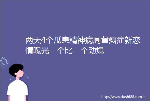 两天4个瓜患精神病周董癌症新恋情一个比一个劲爆