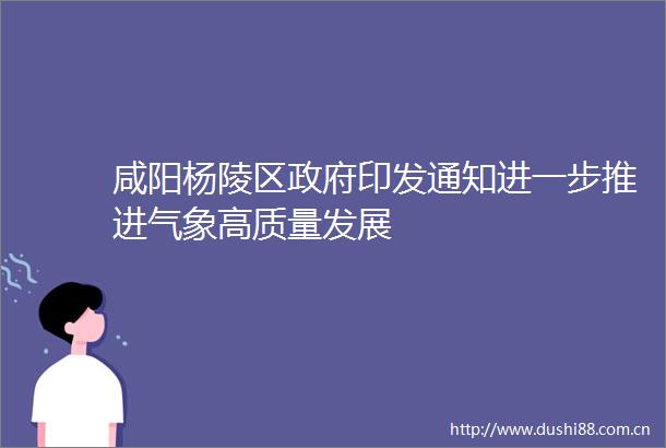 咸阳杨陵区印发通知进一步推进气象高质量发展