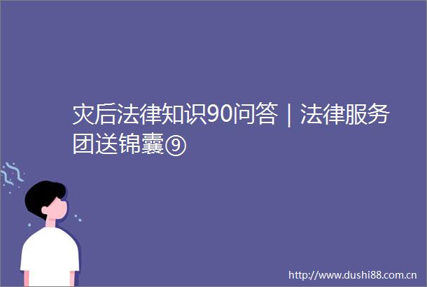 灾后知识90问答｜服务团送锦囊⑨