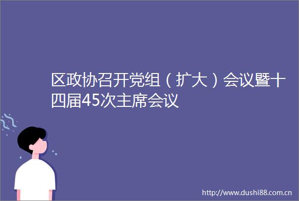区政协召开党组（扩大）会议暨十四届45次会议