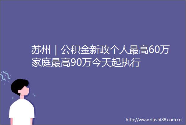 苏州｜公积金新政个人最高60万家庭最高90万今天起执行