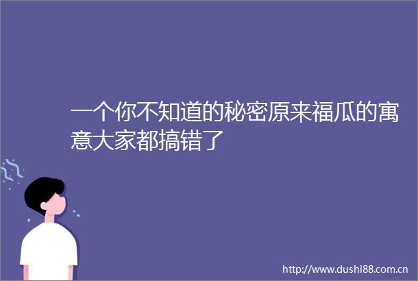 一个你不知道的秘密原来福瓜的寓意大家都搞错了