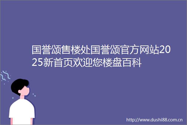 国誉颂售楼处国誉颂官方网站2025新首页欢迎您楼盘百科