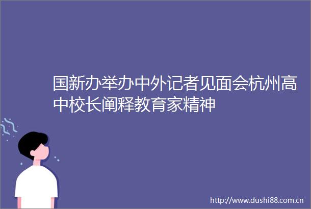 国新办举办中外记者见面会杭州高中校长阐释教育家精神