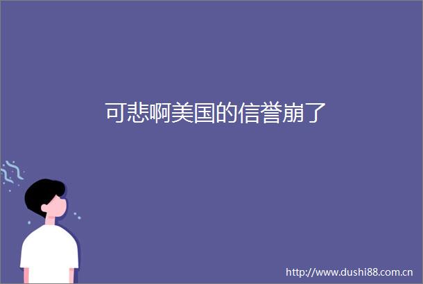 可悲啊美国的信誉崩了
