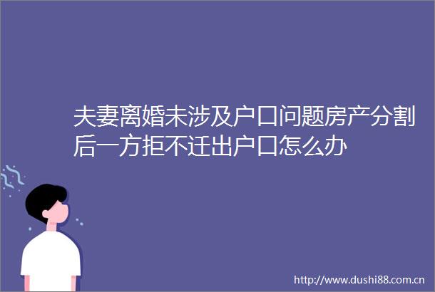 夫妻离婚未涉及户口问题房产分割后一方拒不迁出户口怎么办