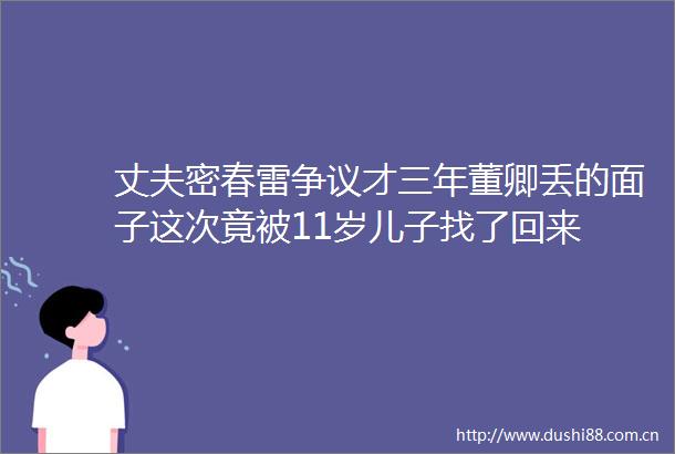 丈夫密春雷争议才三年董卿丢的面子这次竟被11岁儿子找了回来