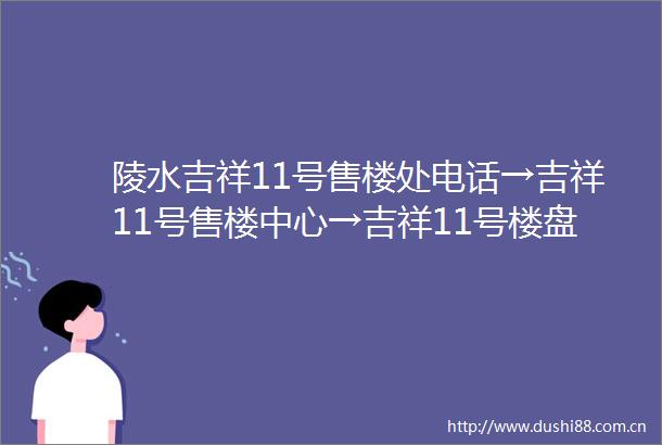 陵水吉祥11号售楼处电话→吉祥11号售楼中心→吉祥11号楼盘详情→吉祥11号首页网站欢迎您→24小时热线电话