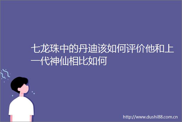 七龙珠中的丹迪该如何评价他和上一代神仙相比如何