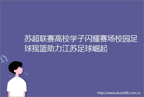 苏超联赛高校学子闪耀赛场校园足球摇篮助力江苏足球崛起