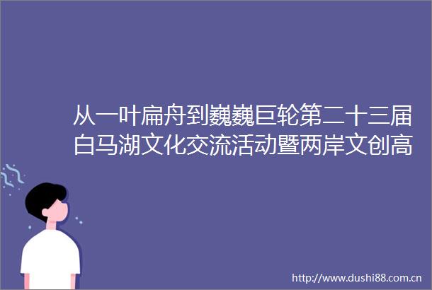 从一叶扁舟到巍巍巨轮第二十三届白马湖文化交流活动暨两岸文创高校联盟十五周年恳谈会综述