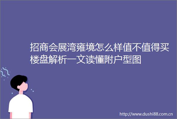 招商会展湾雍境怎么样值不值得买楼盘解析一文读懂附户型图