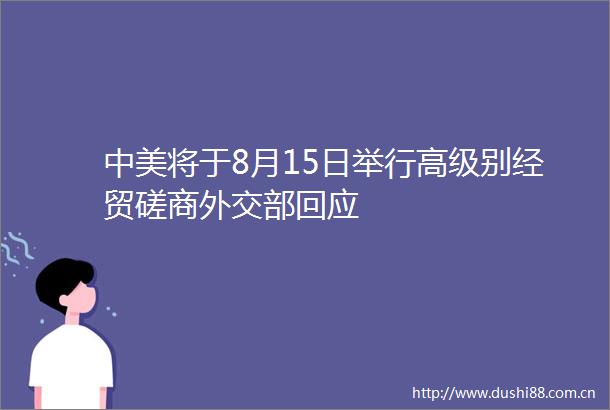中美将于8月15日举行高级别经贸磋商外交部回应