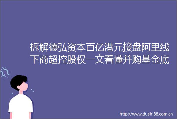 拆解德弘资本百亿港元接盘阿里线下商超控股权一文看懂并购基金底层逻辑