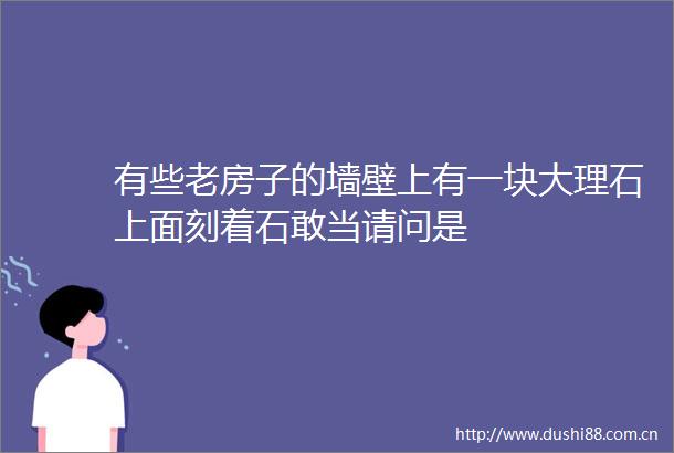 有些老房子的墙壁上有一块大理石上面刻着石敢当请问是