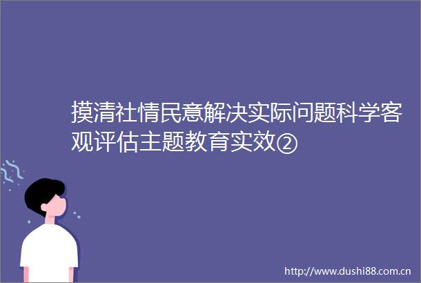 摸清社情民意解决实际问题科学客观评估主题教育实效②