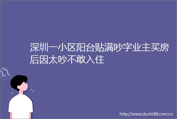 深圳一小区阳台贴满吵字业主买房后因太吵不敢入住