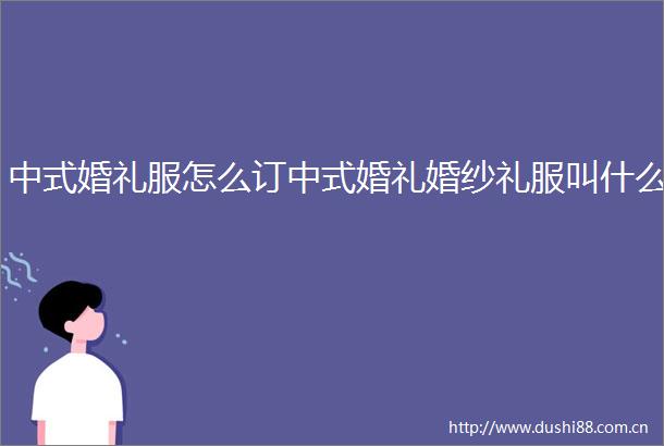 中式婚礼服怎么订中式婚礼婚纱礼服叫什么