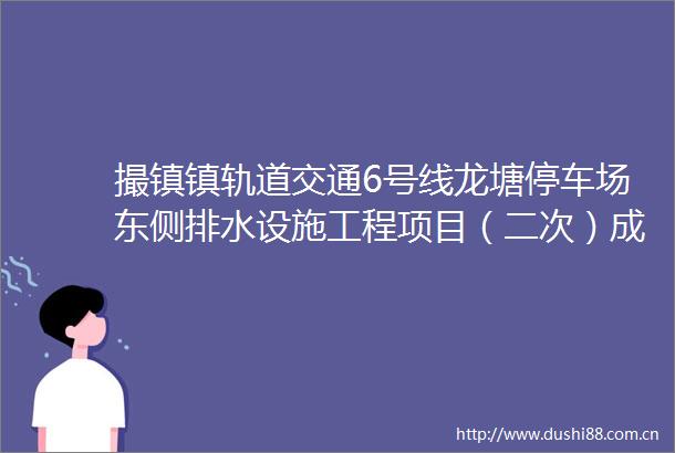 撮镇镇轨道交通6号线龙塘停车场东侧排水设施工程项目（二次）成交结果公告