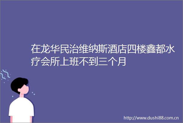 在龙华民治维纳斯酒店四楼鑫都水疗会所上班不到三个月
