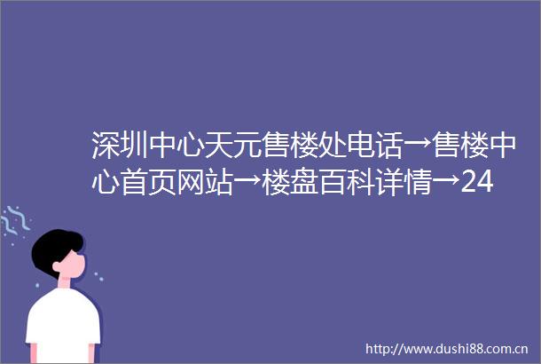 深圳中心天元售楼处电话→售楼中心首页网站→楼盘百科详情→24小时热线电话