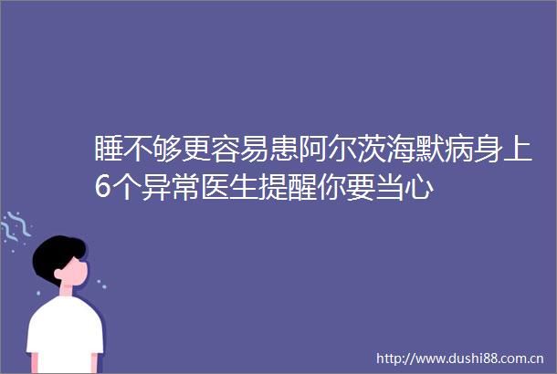 睡不够更容易患阿尔茨海默病身上6个异常医生提醒你要当心