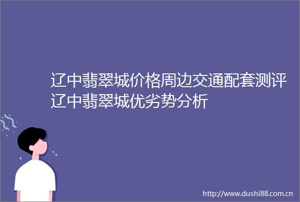 辽中翡翠城价格周边交通配套测评辽中翡翠城优劣势分析
