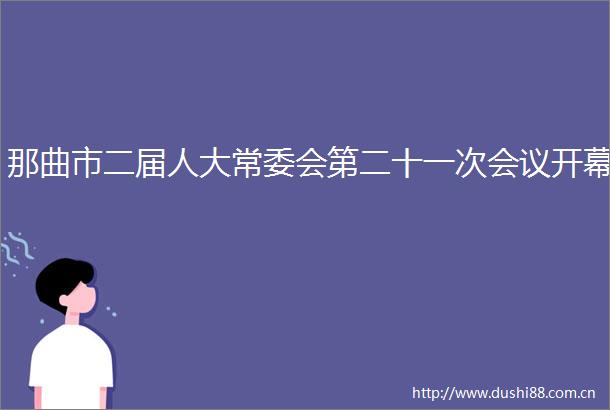 那曲市二届人大常委会第二十一次会议开幕
