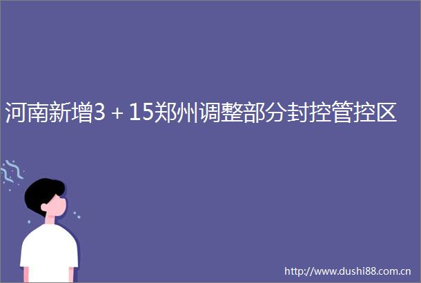 河南新增3＋15郑州调整部分封控管控区