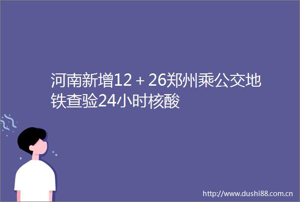 河南新增12＋26郑州乘公交地铁查验24小时核酸