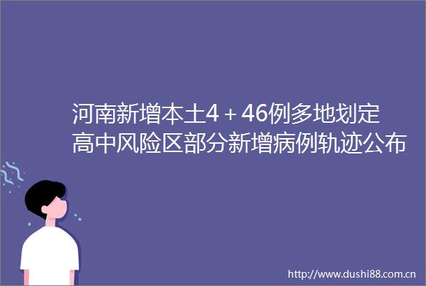 河南新增本土4＋46例多地划定高中风险区部分新增病例轨迹公布