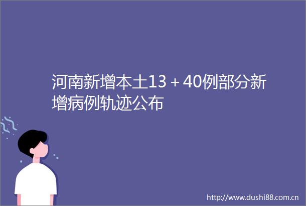 河南新增本土13＋40例部分新增病例轨迹公布