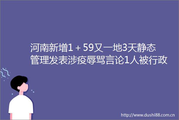 河南新增1＋59又一地3天静态管理发表涉疫言论1人被行政拘留12日