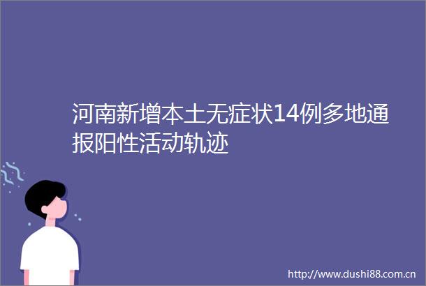 河南新增本土无症状14例多地通报阳性活动轨迹