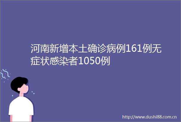 河南新增本土确诊病例161例无症状感染者1050例