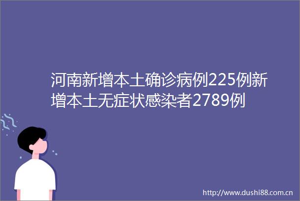 河南新增本土确诊病例225例新增本土无症状感染者2789例