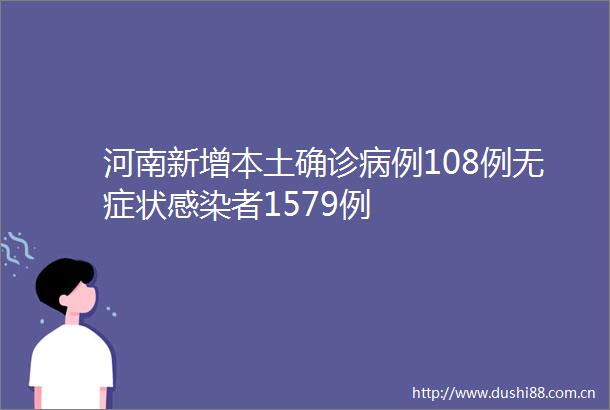 河南新增本土确诊病例108例无症状感染者1579例