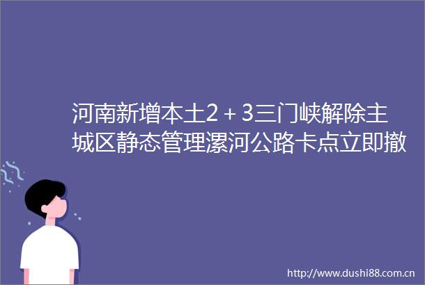 河南新增本土2＋3三门峡解除主城区静态管理漯河公路卡点立即撤除