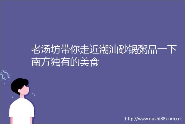 老汤坊带你走近潮汕砂锅粥品一下南方独有的美食