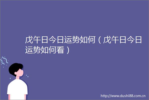 戊午日今日运势如何（戊午日今日运势如何看）