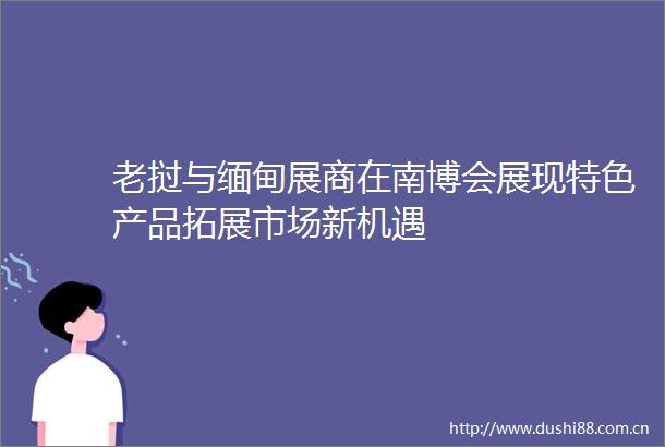 老挝与缅甸展商在南博会展现特色产品拓展市场新机遇