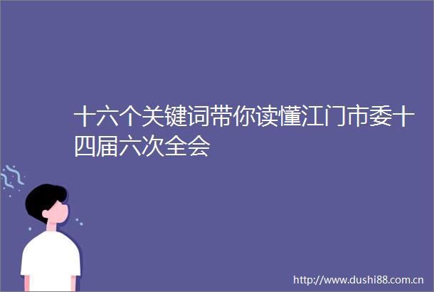 十六个关键词带你读懂江门市委十四届六次全会