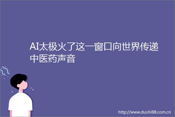 AI太极火了这一窗口向世界传递中医药声音