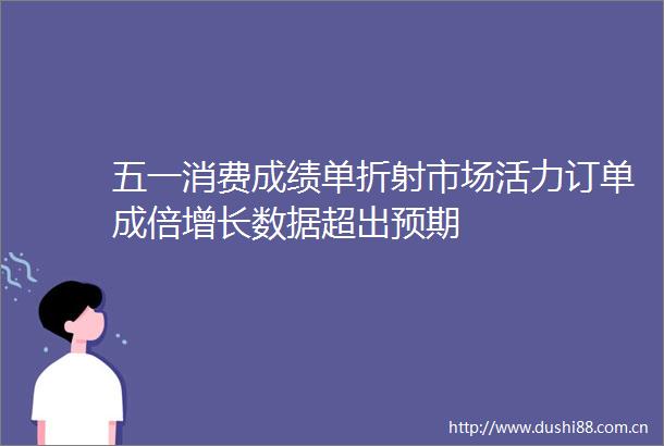 五一消费成绩单折射市场活力订单成倍增长数据超出预期