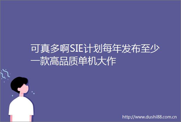 可真多啊SIE计划每年发布至少一款高品质单机大作