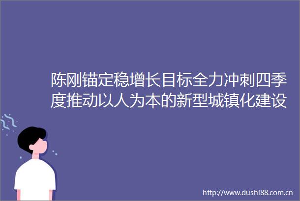 陈刚锚定稳增长目标全力冲刺四季度推动以人为本的新型城镇化建设