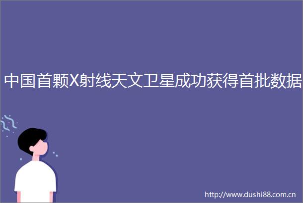 首颗X射线天文卫星成功获得首批数据